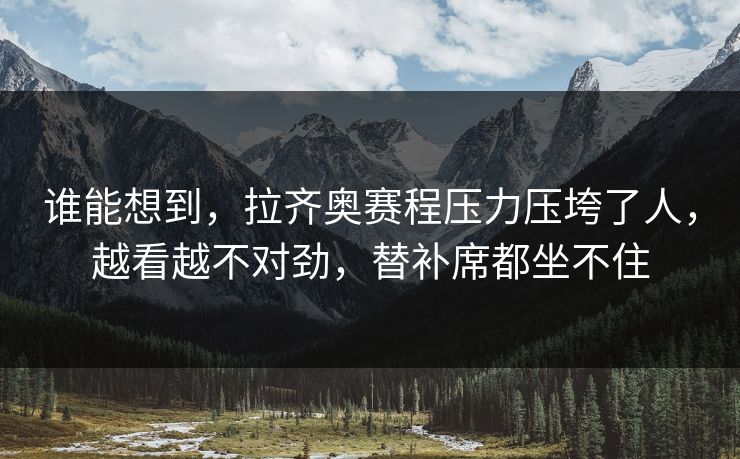 谁能想到，拉齐奥赛程压力压垮了人，越看越不对劲，替补席都坐不住