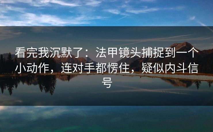 看完我沉默了：法甲镜头捕捉到一个小动作，连对手都愣住，疑似内斗信号