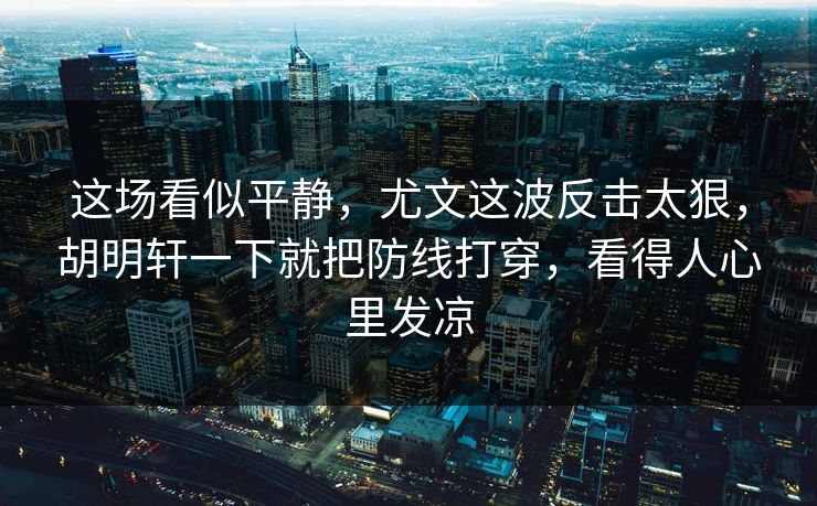 这场看似平静，尤文这波反击太狠，胡明轩一下就把防线打穿，看得人心里发凉