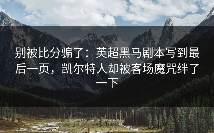 别被比分骗了：英超黑马剧本写到最后一页，凯尔特人却被客场魔咒绊了一下