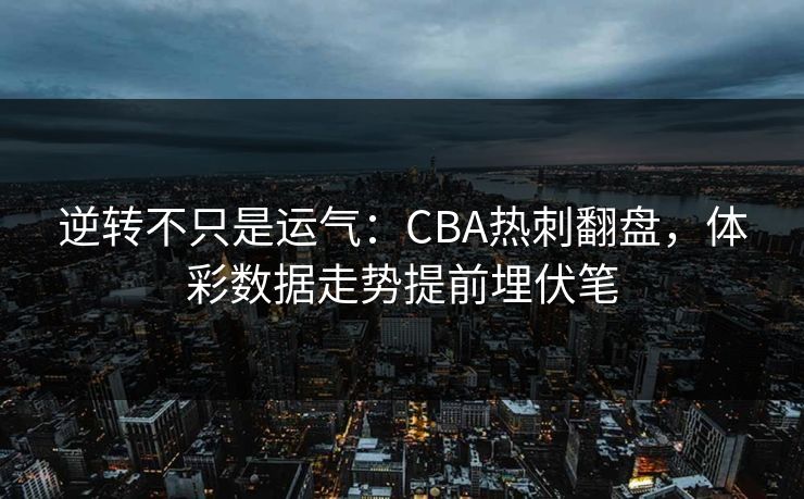 逆转不只是运气：CBA热刺翻盘，体彩数据走势提前埋伏笔