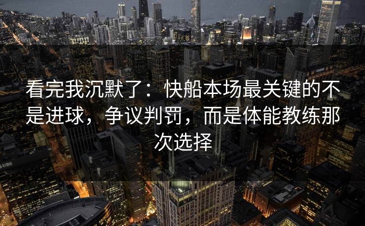 看完我沉默了：快船本场最关键的不是进球，争议判罚，而是体能教练那次选择
