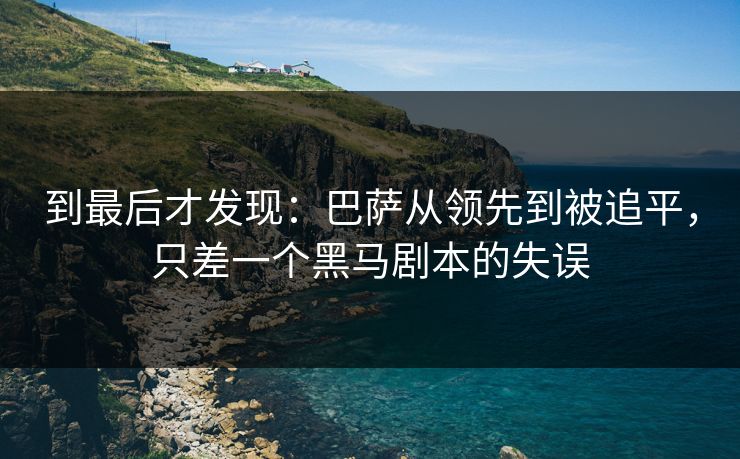 到最后才发现：巴萨从领先到被追平，只差一个黑马剧本的失误