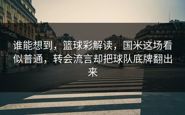 谁能想到，篮球彩解读，国米这场看似普通，转会流言却把球队底牌翻出来