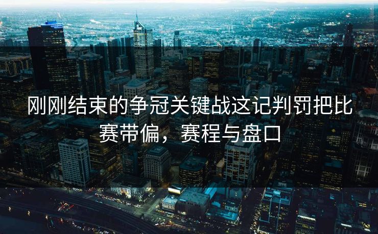 刚刚结束的争冠关键战这记判罚把比赛带偏，赛程与盘口