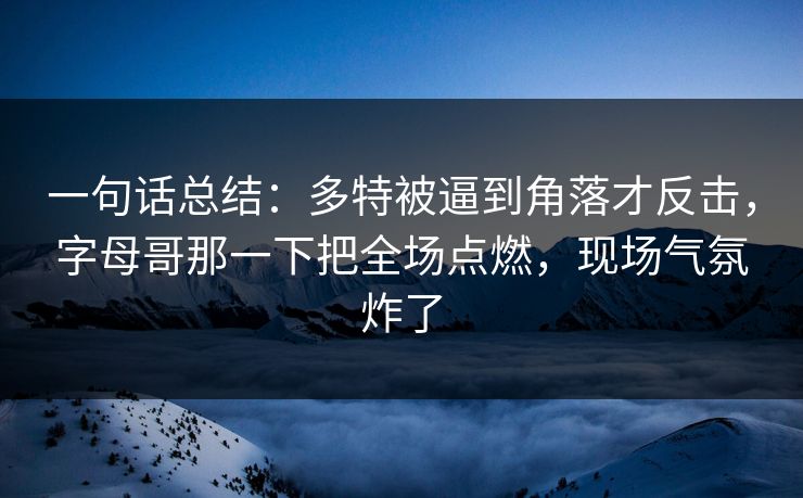 一句话总结：多特被逼到角落才反击，字母哥那一下把全场点燃，现场气氛炸了