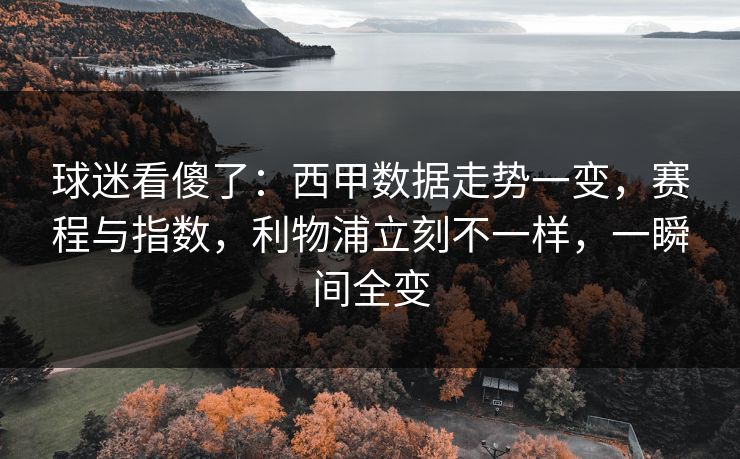 球迷看傻了：西甲数据走势一变，赛程与指数，利物浦立刻不一样，一瞬间全变