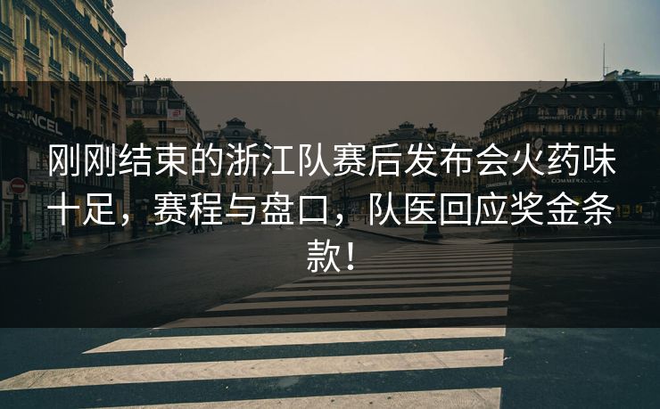 刚刚结束的浙江队赛后发布会火药味十足，赛程与盘口，队医回应奖金条款！