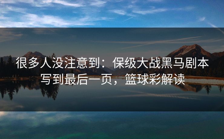 很多人没注意到：保级大战黑马剧本写到最后一页，篮球彩解读