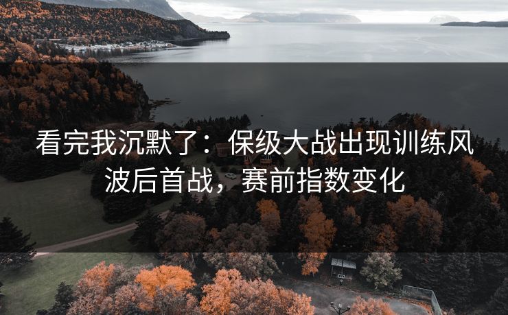 看完我沉默了：保级大战出现训练风波后首战，赛前指数变化