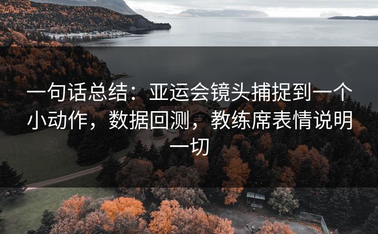 一句话总结：亚运会镜头捕捉到一个小动作，数据回测，教练席表情说明一切